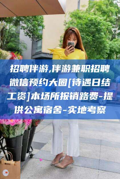 香港招聘伴游,伴游兼职招聘微信预约大圈[待遇日结工资]本场所报销路费-提供公寓宿舍-实地考察