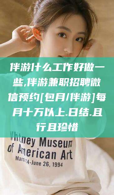 香港伴游什么工作好做一些,伴游兼职招聘微信预约[包月/伴游]每月十万以上.日结.且行且珍惜