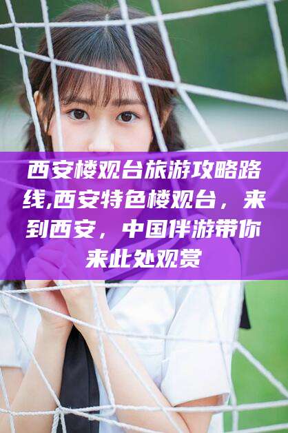 香港西安楼观台旅游攻略路线,西安特色楼观台，来到西安，中国伴游带你来此处观赏