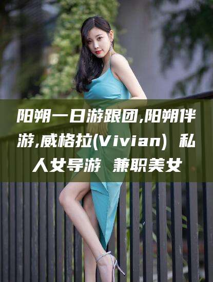 香港阳朔一日游跟团,阳朔伴游,威格拉(Vivian) 私人女导游 兼职美女