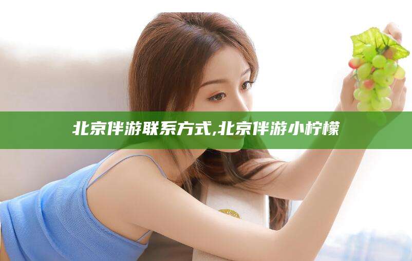 香港北京伴游联系方式,北京伴游小柠檬