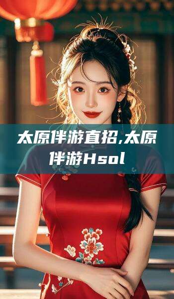 香港太原伴游直招,太原伴游Hsol