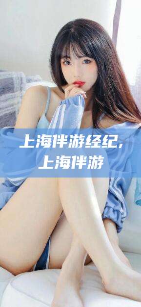 香港上海伴游经纪,上海伴游