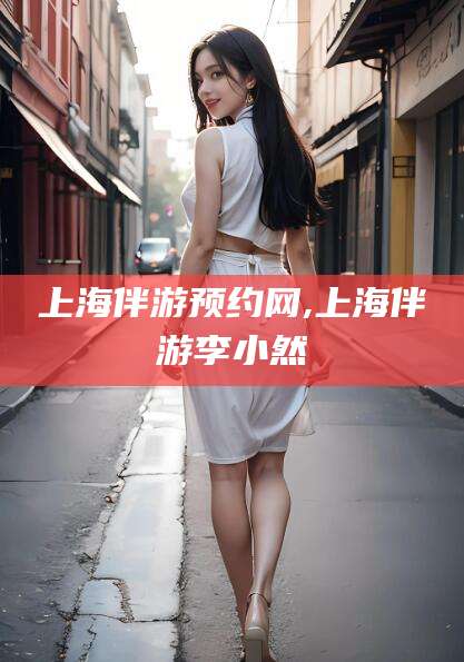 香港上海伴游预约网,上海伴游李小然