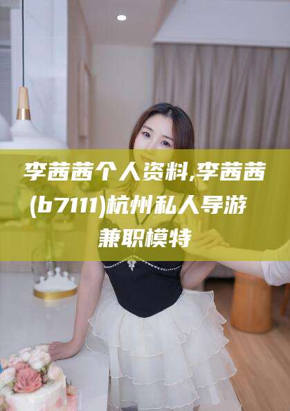 香港李茜茜个人资料,李茜茜(b7111)杭州私人导游 兼职模特