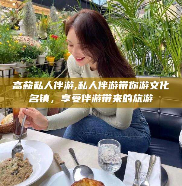 香港高薪私人伴游,私人伴游带你游文化名镇，享受伴游带来的旅游