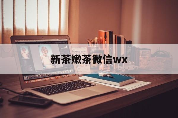 香港包含新茶嫩茶微信wx的词条
