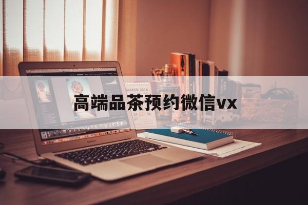 香港关于高端品茶预约微信vx的信息