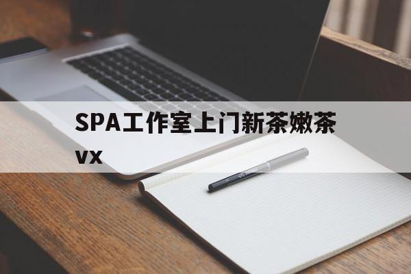 香港广州哪里可以找约茶新茶的品茶地最新资讯（谁能告诉我哪里有香港SPA工作室上门新茶嫩茶vx？）