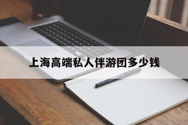 香港关于上海高端私人伴游团多少钱的信息
